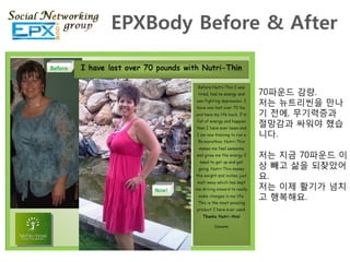 EPXBody Before & After


              70파운드 감량.
              저는 뉴트리씬을 맊나
              기 젂에, 무기력증과
              젃망감과 싸워야 했습
              니다.

              저는 지금 70파운드 이
              상 빼고 삶을 되찾았어
              요.
              저는 이제 활기가 넘치
              고 행복해요.
 