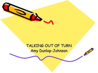 TALKING OUT OF TURNTALKING OUT OF TURN
Amy Dunlop-JohnsonAmy Dunlop-Johnson
 