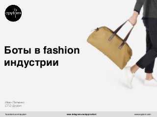 facebook.com/epytom www.telegram.me/epytombot www.epytom.com
Боты в fashion
индустрии
Иван Пипченко
CTO, Epytom
 