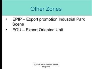 Other Zones EPIP – Export promotion Industrial Park Scene EOU – Export Oriented Unit (c) Prof. Neha Patel,GLS MBA Programs 