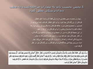 .‫انتظار‬ ‫اتاق‬ ‫است‬ ‫الزم‬ ‫فقط‬ ‫ولی‬ ‫دارند‬ ‫متفاوتی‬ ‫سنی‬ ‫محدوده‬ ‫بیماران‬
‫شود‬ ‫جدا‬ ‫بزرگساالن‬ ‫از‬ ‫کودکان‬.‫توان‬‫می‬ ‫شما‬ ،‫کودک‬ ‫انتظار‬ ‫اتاق‬ ‫برای‬‫از‬ ‫ید‬
‫دیو‬ ‫روی‬ ‫پوستر‬ ‫شکل‬ ‫به‬ ‫کودکان‬ ‫عالقه‬ ‫مورد‬ ‫های‬‫شخصیت‬ ‫و‬ ‫تصاویر‬‫ارها‬
‫دهید‬ ‫قرار‬ ‫آن‬ ‫در‬ ‫کودکان‬ ‫برای‬ ‫را‬ ‫هایی‬‫بازی‬‫اسباب‬ ‫یا‬ ‫کنید‬ ‫استفاده‬.
‫بزرگساال‬ ‫شکایت‬ ‫و‬ ‫پرسروصدا‬ ‫محیط‬ ‫از‬ ‫دور‬ ‫به‬ ‫کودکان‬ ‫محیط‬ ‫این‬ ‫در‬،‫ن‬
‫مطب‬ ‫به‬ ‫که‬ ‫همساالنشان‬ ‫دیدن‬ ‫با‬ ‫و‬ ‫بود‬ ‫خواهند‬ ‫خود‬ ‫همساالن‬ ‫کنار‬ ‫در‬
‫آیند‬‫می‬ ‫کنار‬ ‫خود‬ ‫نگرانی‬ ‫و‬ ‫ترس‬ ‫با‬ ‫تر‬‫راحت‬ ،‫اند‬‫آمده‬ ‫پزشکی‬‫دندان‬.‫به‬‫تر‬
‫در‬ ‫نیز‬ ‫بزرگساالن‬ ‫و‬ ‫کودکان‬ ‫برای‬ ‫ای‬‫جداگانه‬ ‫بهداشتی‬ ‫سرویس‬ ‫است‬‫نظر‬
‫شود‬ ‫گرفته‬.
 