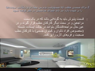 ‫سمت‬ ‫یک‬ ‫در‬ ‫که‬ ‫باشد‬ ‫ایی‬‫گونه‬ ‫به‬ ‫باید‬ ‫پذیرش‬ ‫قسمت‬
‫د‬ ‫و‬ ‫گیرند‬ ‫قرار‬ ‫مطب‬ ‫کارکنان‬ ‫دیگر‬ ‫سمت‬ ‫در‬ ‫و‬ ‫مراجعین‬‫ر‬
‫نش‬ ،‫ایستاده‬ ‫حالت‬ ‫در‬ ‫بتوانند‬ ‫کنندگان‬‫مراجعه‬ ‫حال‬ ‫عین‬‫سته‬
(‫جسمی‬ ‫توان‬‫کم‬ ‫و‬ ‫ناتوان‬ ‫افراد‬ ‫مخصوص‬)‫مط‬ ‫کارکنان‬ ‫با‬‫ب‬
‫کنند‬ ‫پر‬ ‫را‬ ‫الزم‬ ‫های‬‫فرم‬ ‫و‬ ‫صحبت‬.
 