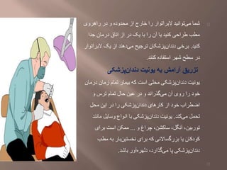 ‫راهروی‬ ‫در‬ ‫و‬ ‫محدوده‬ ‫از‬ ‫خارج‬ ‫را‬ ‫البراتوار‬ ‫توانید‬‫می‬ ‫شما‬
‫جدا‬ ‫درمان‬ ‫اتاق‬ ‫از‬ ‫در‬ ‫یک‬ ‫با‬ ‫را‬ ‫آن‬ ‫یا‬ ‫کنید‬ ‫طراحی‬ ‫مطب‬
‫کنید‬.‫البر‬ ‫یک‬ ‫از‬ ‫دهند‬‫می‬ ‫ترجیح‬ ‫پزشکان‬‫دندان‬ ‫برخی‬‫اتوار‬
‫کنند‬ ‫استفاده‬ ‫شهر‬ ‫سطح‬ ‫در‬.
‫پزشکی‬‫دندان‬ ‫یونیت‬ ‫به‬ ‫آرامش‬ ‫تزریق‬
‫درم‬ ‫زمان‬ ‫تمام‬ ‫بیمار‬ ‫که‬ ‫است‬ ‫محلی‬ ‫پزشکی‬‫دندان‬ ‫یونیت‬‫ان‬
‫و‬ ‫ترس‬ ‫تمام‬ ‫حال‬ ‫عین‬ ‫در‬ ‫و‬ ‫گذراند‬‫می‬ ‫آن‬ ‫روی‬ ‫را‬ ‫خود‬
‫محل‬ ‫این‬ ‫در‬ ‫را‬ ‫پزشکی‬‫دندان‬ ‫کارهای‬ ‫از‬ ‫خود‬ ‫اضطراب‬
‫کند‬‫می‬ ‫تحمل‬.‫مان‬ ‫وسایل‬ ‫انواع‬ ‫با‬ ‫پزشکی‬‫دندان‬ ‫یونیت‬‫ند‬
‫و‬ ‫چراغ‬ ،‫ساکشن‬ ،‫آنگل‬ ،‫توربین‬...‫برای‬ ‫است‬ ‫ممکن‬
‫مطب‬ ‫به‬ ‫بار‬‫نخستین‬ ‫برای‬ ‫که‬ ‫بزرگساالنی‬ ‫یا‬ ‫کودکان‬
‫باشد‬ ‫آور‬‫دلهره‬ ،‫گذارد‬‫می‬ ‫پا‬ ‫پزشکی‬‫دندان‬.
 