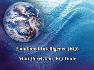 Emotional Intelligence (EQ)
Matt Perelstein, EQ Dude
 