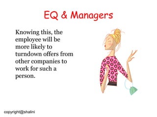 EQ & Managers
Knowing this, the
employee will be
more likely to
turndown offers from
other companies to
work for such a
person.

copyright@shalini

 