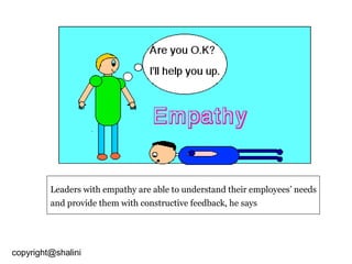 Leaders with empathy are able to understand their employees’ needs
and provide them with constructive feedback, he says

copyright@shalini

 