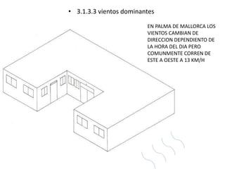 • 3.1.3.3 vientos dominantes 
EN PALMA DE MALLORCA LOS 
VIENTOS CAMBIAN DE 
DIRECCION DEPENDIENTO DE 
LA HORA DEL DIA PERO 
COMUNMENTE CORREN DE 
ESTE A OESTE A 13 KM/H 
 