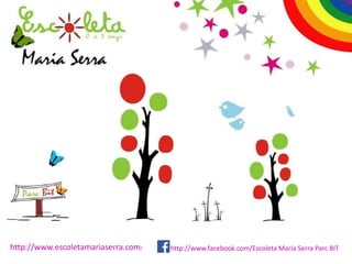 http://www.escoletamariaserra.com/ http://www.facebook.com/Escoleta María Serra Parc BIT 
