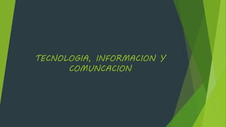 TECNOLOGIA, INFORMACION Y
COMUNCACION
 