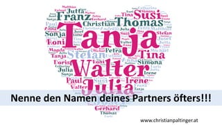 www.christianpaltinger.at
Nenne den Namen deines Partners öfters!!!
 