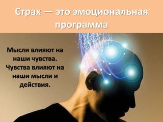 Мысли влияют на
наши чувства.
Чувства влияют на
наши мысли и
действия.
Страх — это эмоциональная
программа
 