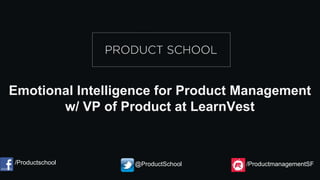 Emotional Intelligence for Product Management
w/ VP of Product at LearnVest
/Productschool @ProductSchool /ProductmanagementSF
 