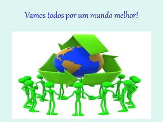 Vamos todos por um mundo melhor! 