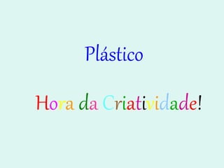 Plástico H o r a   d a   C r i a t i v i d a d e ! 