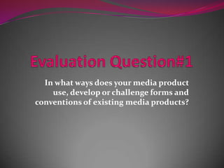 In what ways does your media product
use, develop or challenge forms and
conventions of existing media products?
 