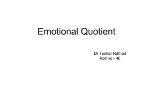 Emotional Quotient
Dr Tushar Rathod
Roll no - 40
 
