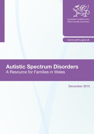 Autistic Spectrum Disorders
A Resource for Families in Wales
December 2010
 