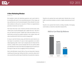 Add-to-CartRateByReferrer
Email Search Social
10.51%
6.81%
3.24%
A New Marketing Mindset
By Mitch Joel
We (marketers, brand and advertising agencies) want social media to
do everything. We want it to do everything because it’s free, cheap, and
easy, and there are a lot of connected people in these channels. So, we do
what marketers do: We push our way into it. If there is an opportunity to
generate an impression, we create it.
How many times have I seen a brand we all know and love show some
random piece of stock photography with a tagline that says, “Like this if
you can’t wait for the summer.” Really? That’s what we’re going to do in a
world where any brand can publish anything in text, images, audio, and
video instantly (and for free) for the world to engage with?
It’s easy to read the EQ data wrong, and think that social media has no
true impact on ecommerce. It’s easy to create suppositions as to what’s
really happening (take a look at Jay’s example about his friend and her
need for a reliable online service). Examples like this one could be added
up to talk about the impact that referrals and digital word of mouth has on
the impact of sales, but we’re struggling to find true attribution.
Here’s what Monetate’s research tells us: If you are doing direct response
marketing and trying to get nothing more than a conversion, please don’t
mess around with any other type of media that isn’t purely direct response.
Should we be surprised that social media doesn’t directly drive as much
traffic to ecommerce websites as email or a highly contextual search term?
No.
Should we be surprised that brands are failing miserably at leveraging
social media as a channel to create direct response? No.
a monetate publication | 9
EQ1 2013
 