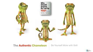 Be Yourself More with Skill
The Authentic Chameleon
 