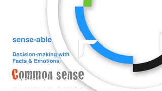 sense-able
Decision-making with
Facts & Emotions
Common sense
 