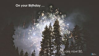 217
On your Birthday …
You are now 80.
 