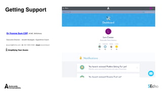 Dr Yvonne Sum CSP, ACMC, BDS(Hons)
Executive Director | Growth Strategist | HyperDrive Coach
e ysum@5Echo.com | m +601 6663 6306 | skype dryvonnesum
Getting Support
 