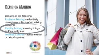 Consists of the following:
Problem Solving – effectively
managing emotions when solving
problems
Reality Testing – seeing things
as they really are
Impulse Control – ability to resist
or delay impulses
.
DecisionMaking
 
