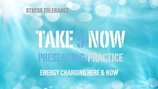 PRESENCING PRACTICE
TAKE5NOW
ENERGYCHARGINGHERE&NOW
images courtesy of shutterstock
stresstolerance
 