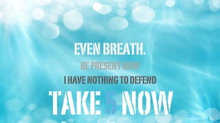 EVENBREATH.
BEPRESENTNOW
TAKE5NOWimages courtesy of shutterstock images courtesy of shutterstock
IHAVENOTHINGTODEFEND
 