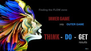 into OUTER GAME
THINK - DO - GET
images courtesy of shutterstock
INNERGAME
results
Finding the FLOW zone
 
