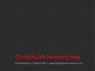 Christchurch Recovery Map
Tim McNamara | @timClicks | paperless@timmcnamara.co.nz
 