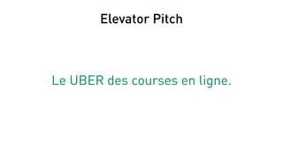 Elevator Pitch
Le UBER des courses en ligne.
 