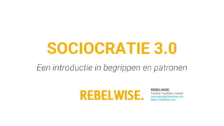 REBELWISE.
Training | Facilitatie | Consult
nieuwsgierig@rebelwise.com
https://rebelwise.com
SOCIOCRATIE 3.0
Een introductie in begrippen en patronen
 