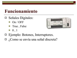 Funcionamiento Señales Digitales: On / OFF True , False 0 , 1 Ejemplo: Botones, Interruptores. ¿Como se envía una señal discreta? 