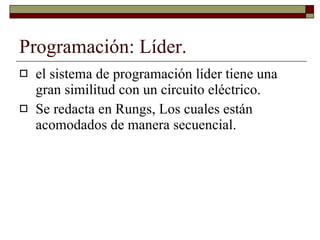 Programación: Líder. el sistema de programación líder tiene una gran similitud con un circuito eléctrico. Se redacta en Rungs, Los cuales están acomodados de manera secuencial. 