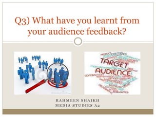 R A H M E E N S H A I K H
M E D I A S T U D I E S A 2
Q3) What have you learnt from
your audience feedback?
 