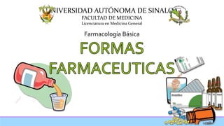 UNIVERSIDAD AUTÓNOMA DE SINALOA
FACULTAD DE MEDICINA
Licenciatura en Medicina General
Farmacología Básica
 
