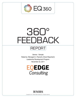 REPORT
360°
FeedbacK
Copyright © 2011 Multi-Health Systems Inc. All rights reserved.
Serena   Sample
Rated by: Manager(1), Peers(3), Direct Reports(3)
Leadership Development Program
November 22, 2011
 
