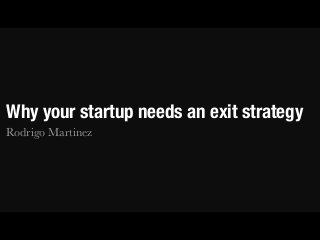 Why your startup needs an exit strategy 
Rodrigo Martinez 
 