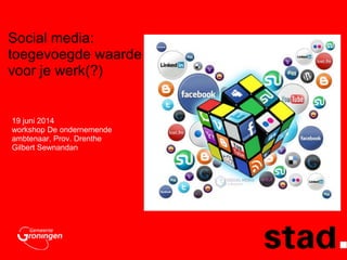 Social media:
toegevoegde waarde
voor je werk(?)
19 juni 2014
workshop De ondernemende
ambtenaar, Prov. Drenthe
Gilbert Sewnandan
 