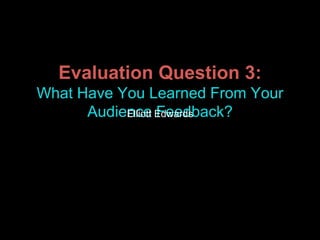 Evaluation Question 3:
What Have You Learned From Your
Audience Feedback?Elliott Edwards
 