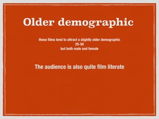 Older demographic
these ﬁlms tend to attract a slightly older demographic
25-50
but both male and female
The audience is also quite ﬁlm literate
 