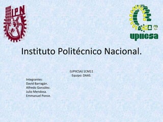 Instituto Politécnico Nacional.
(UPIICSA) 1CM11
Equipo: DAAS.
Integrantes:
David Barragán.
Alfredo González.
Julio Mendosa.
Emmanuel Ponce.
 