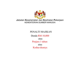PENALTI MAJIKAN
Denda RM 10,000
atau
Penjara 1 tahun
atau
Kedua-duanya
 