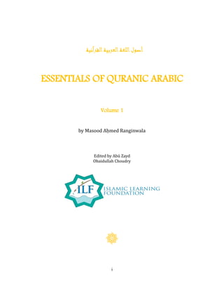 i
‫القرآنية‬‫العربية‬‫اللغة‬‫أصول‬
ESSENTIALS OF QURANIC ARABIC
Volume 1
by Masood Aḥmed Ranginwala
Edited by Abū Zayd
Obaidullah Choudry
 