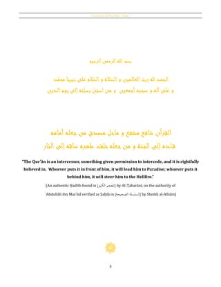 Essentials of Qur’ānic Arabic
5
‫الرحيم‬‫الرحمن‬‫هللا‬ ‫بسم‬
‫د‬ّ‫محم‬ ‫نبينا‬ ‫على‬ ‫الم‬ّ‫الس‬‫و‬ ‫الة‬ّ‫الص‬‫و‬ ‫العالمين‬ ّ‫رب‬ ‫هلل‬ ‫الحمد‬
‫و‬‫و‬ ‫آله‬‫على‬‫ب‬ ّ‫استن‬‫من‬ ‫و‬ ‫أجمعين‬‫صحبه‬‫الدين‬‫يوم‬ ‫إلى‬‫ته‬ّ‫سن‬
‫أمامه‬‫جعله‬‫من‬ ‫مصدق‬ ‫ماحل‬ ‫و‬ ‫مشفع‬ ‫شافع‬ ‫القرآن‬
‫النار‬‫إلى‬‫ساقه‬ ‫ظهره‬ ‫خلف‬‫جعله‬‫من‬ ‫و‬ ‫الجنة‬‫إلى‬‫اده‬‫ق‬
“The Qur’ān is an intercessor, something given permission to intercede, and it is rightfully
believed in. Whoever puts it in front of him, it will lead him to Paradise; whoever puts it
behind him, it will steer him to the Hellfire.”
(An authentic Ḥadīth found in [‫الكبري‬ ‫املعجم‬] by At-Ṭabarānī, on the authority of
‘Abdullāh ibn Mas’ūd verified as Ṣaḥīḥ in [‫الصحيحة‬ ‫السلسلة‬] by Sheikh al-Albāni)
 