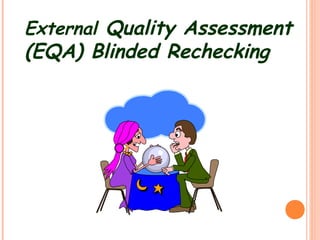 External Quality Assessment 
(EQA) Blinded Rechecking 
 