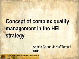 Concept of complex quality
management in the HEI
strategy
           András Gábor, József Temesi
           CUB
 