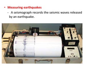 • Measuring earthquakes
- A seismograph records the seismic waves released
by an earthquake.
 