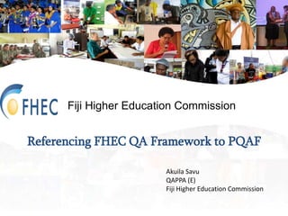 Fiji Higher Education Commission
Referencing FHEC QA Framework to PQAF
Akuila Savu
QAPPA (E)
Fiji Higher Education Commission
 